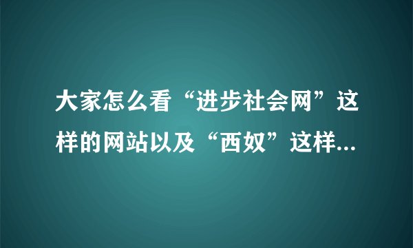 大家怎么看“进步社会网”这样的网站以及“西奴”这样的称呼？