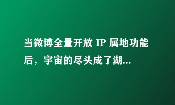 当微博全量开放 IP 属地功能后，宇宙的尽头成了湖南网盘链接下载