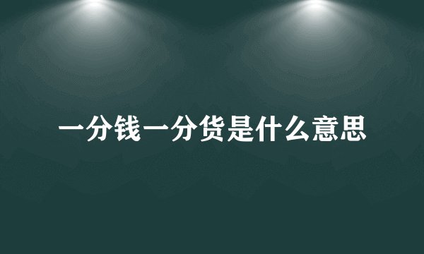 一分钱一分货是什么意思