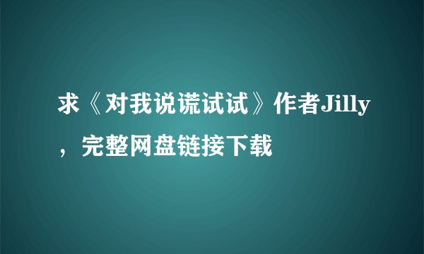 求《对我说谎试试》作者Jilly，完整网盘链接下载