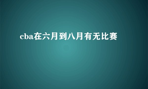 cba在六月到八月有无比赛