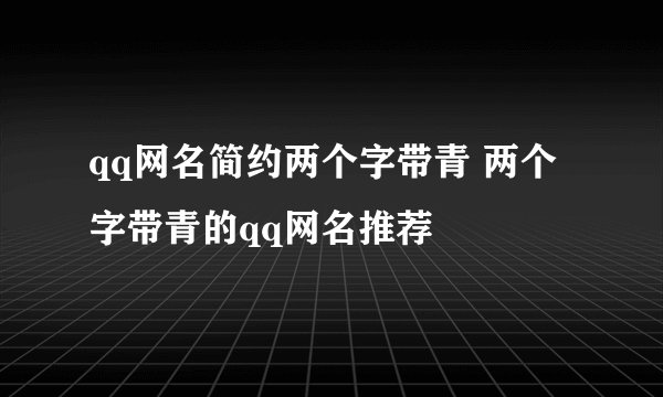 qq网名简约两个字带青 两个字带青的qq网名推荐