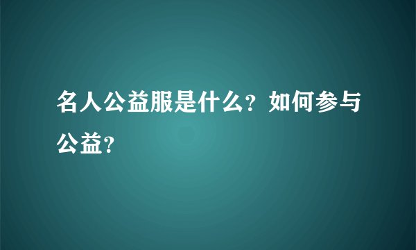 名人公益服是什么？如何参与公益？