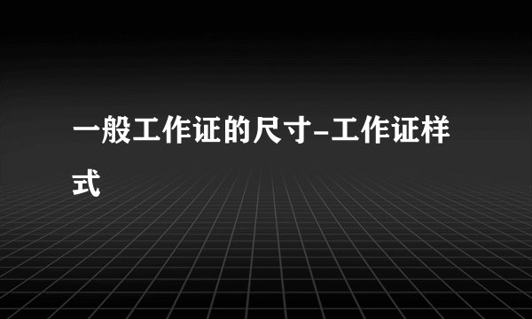 一般工作证的尺寸-工作证样式