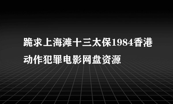 跪求上海滩十三太保1984香港动作犯罪电影网盘资源