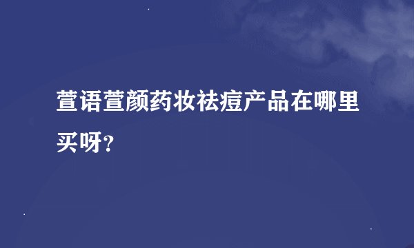 萱语萱颜药妆祛痘产品在哪里买呀？