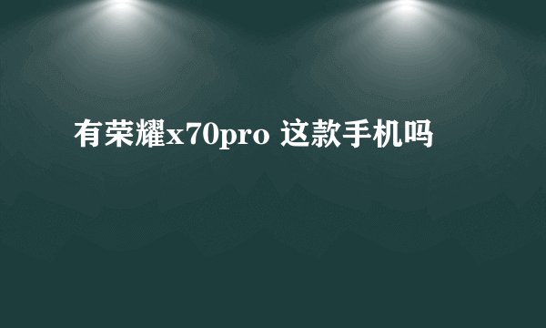 有荣耀x70pro 这款手机吗