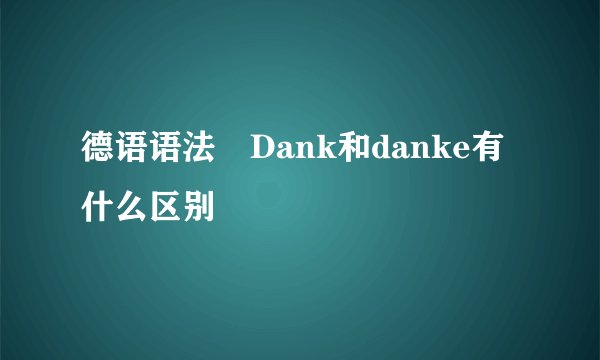 德语语法 Dank和danke有什么区别