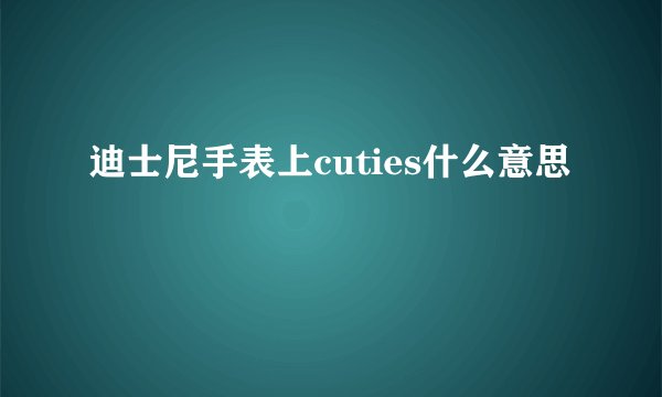 迪士尼手表上cuties什么意思