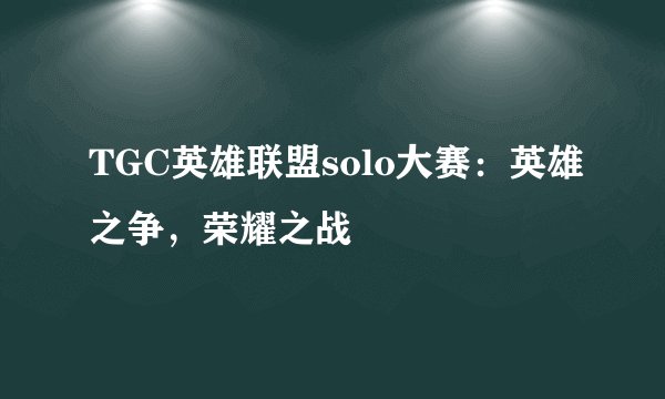 TGC英雄联盟solo大赛：英雄之争，荣耀之战