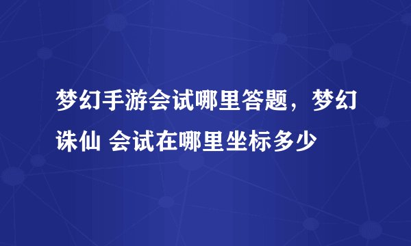 梦幻手游会试哪里答题，梦幻诛仙 会试在哪里坐标多少