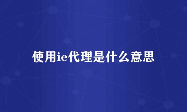 使用ie代理是什么意思