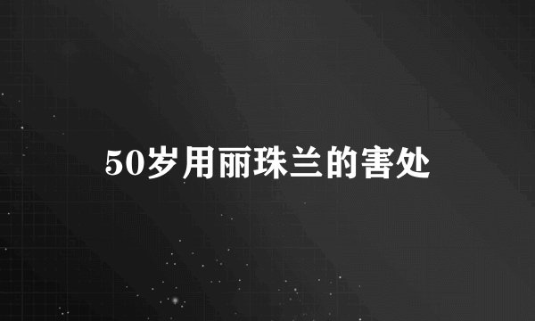 50岁用丽珠兰的害处