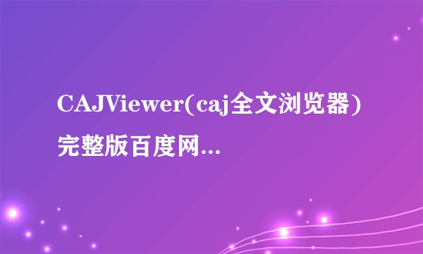 CAJViewer(caj全文浏览器)完整版百度网盘链接获取