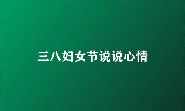 三八妇女节说说心情