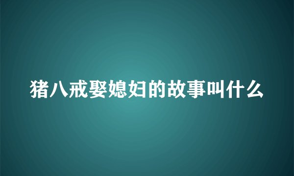 猪八戒娶媳妇的故事叫什么