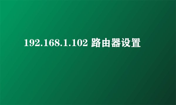 192.168.1.102 路由器设置