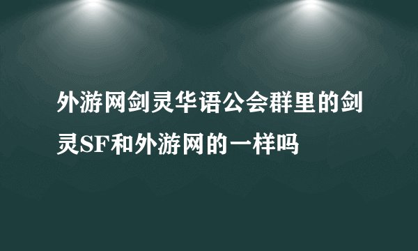 外游网剑灵华语公会群里的剑灵SF和外游网的一样吗