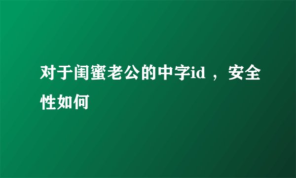 对于闺蜜老公的中字id ,安全性如何