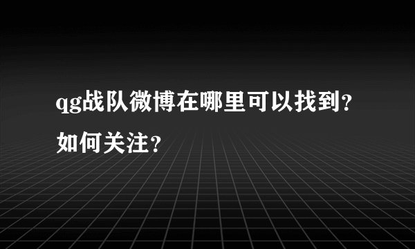 qg战队微博在哪里可以找到?如何关注?