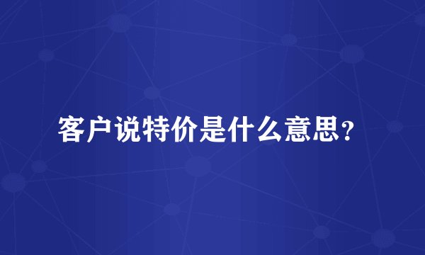 客户说特价是什么意思？