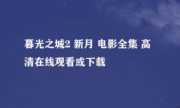 暮光之城2 新月 电影全集 高清在线观看或下载