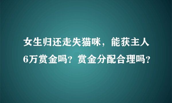 女生归还走失猫咪，能获主人6万赏金吗？赏金分配合理吗？