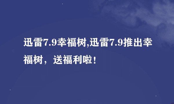迅雷7.9幸福树,迅雷7.9推出幸福树,送福利啦!