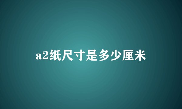 a2纸尺寸是多少厘米