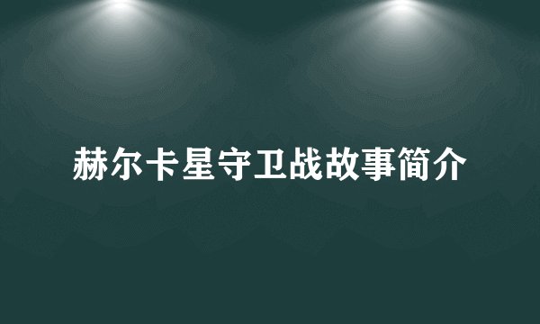 赫尔卡星守卫战故事简介