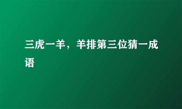 三虎一羊，羊排第三位猜一成语