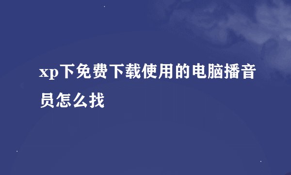 xp下免费下载使用的电脑播音员怎么找