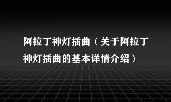 阿拉丁神灯插曲（关于阿拉丁神灯插曲的基本详情介绍）