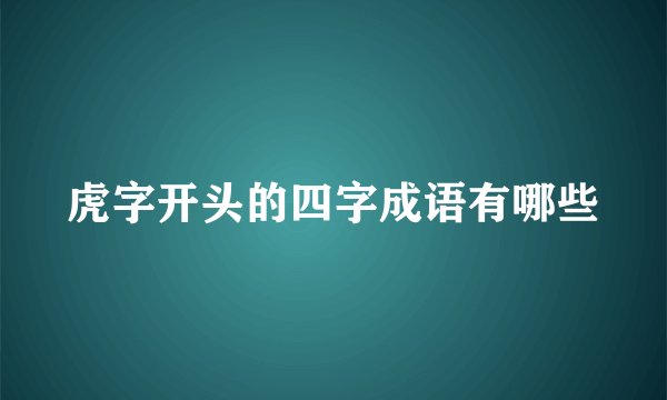 虎字开头的四字成语有哪些