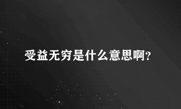 受益无穷是什么意思啊？