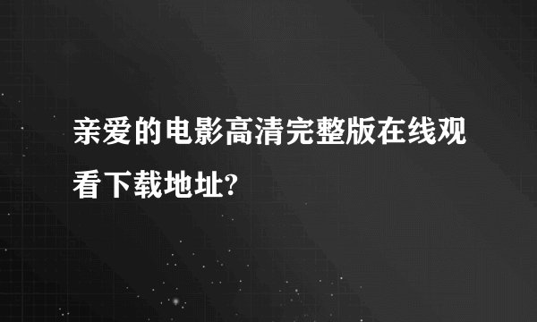 亲爱的电影高清完整版在线观看下载地址?