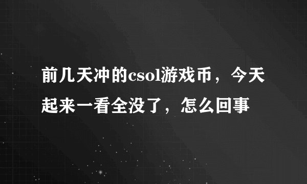 前几天冲的csol游戏币,今天起来一看全没了,怎么回事