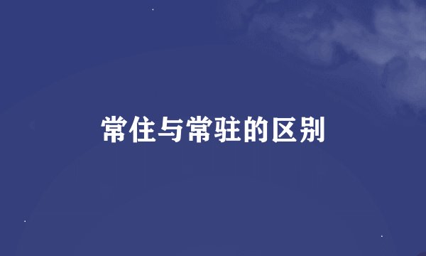 常住与常驻的区别