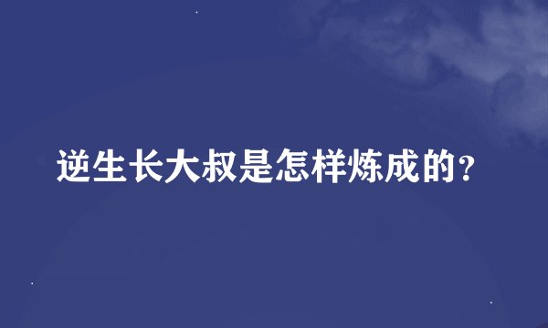逆生长大叔是怎样炼成的？