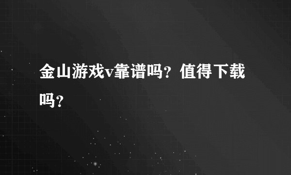 金山游戏v靠谱吗？值得下载吗？