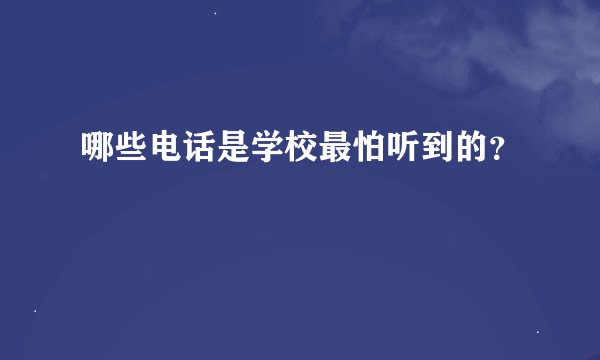 哪些电话是学校最怕听到的？