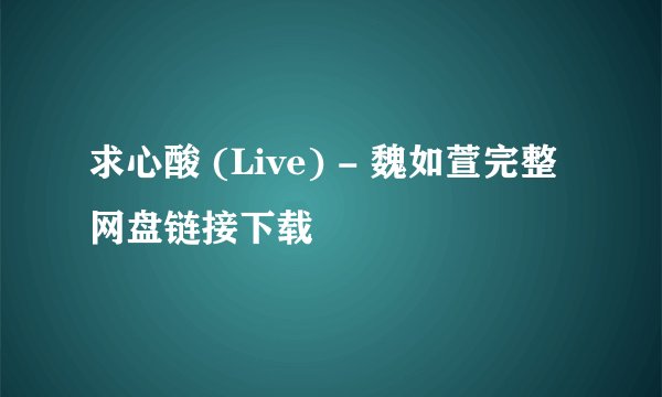 求心酸 (Live) - 魏如萱完整网盘链接下载