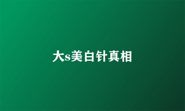 大s美白针真相