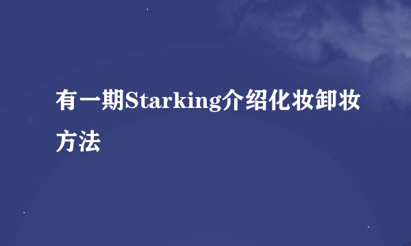 有一期Starking介绍化妆卸妆方法