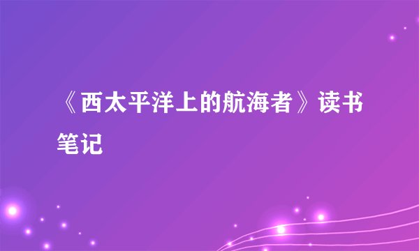 《西太平洋上的航海者》读书笔记