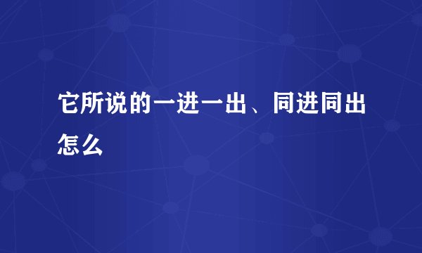 它所说的一进一出、同进同出怎么