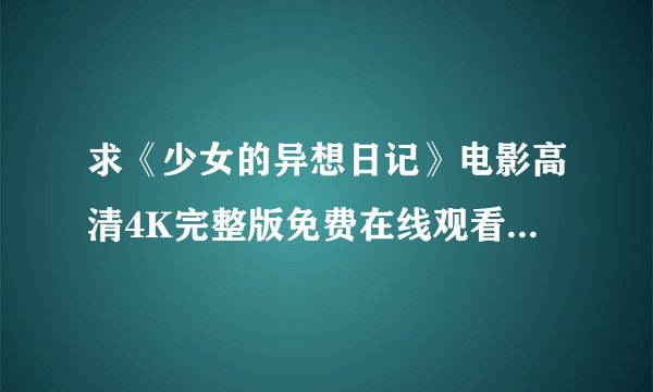 求《少女的异想日记》电影高清4K完整版免费在线观看普通话无删减无广告版百度网盘下载链接