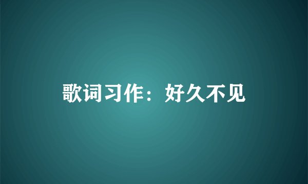 歌词习作：好久不见