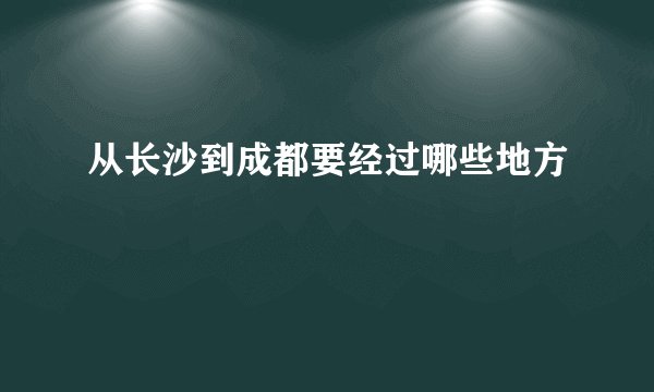 从长沙到成都要经过哪些地方