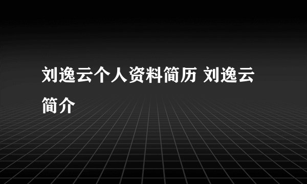 刘逸云个人资料简历 刘逸云简介